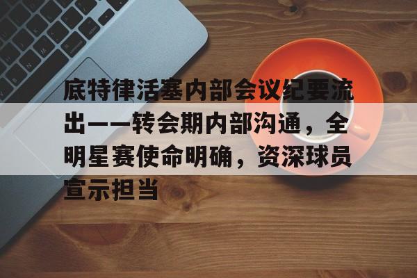 底特律活塞内部会议纪要流出——转会期内部沟通,全明星赛使命明确,资深球员宣示担当的简单介绍 底特律活塞内部会议纪要流出——转会期内部沟通,全明星赛使命明确,资深球员宣示担当的简单介绍